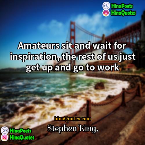 Stephen King Quotes | Amateurs sit and wait for inspiration, the